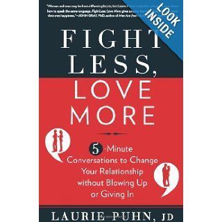 Fight Less, Love More: 5 Minute Conversations to Change Your Relationship without Blowing Up or Giving In: Laurie Puhn: 9781605295985: Books