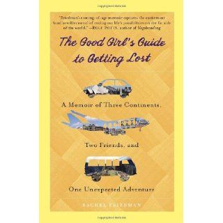 The Good Girl's Guide to Getting Lost: A Memoir of Three Continents, Two Friends, and One Unexpected Adventure: Rachel Friedman: 9780385343374: Books