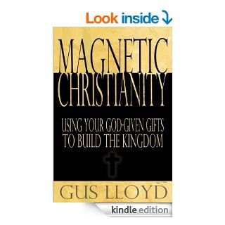 Magnetic Christianity: Using Your God Given Gifts to Build the Kingdom eBook: Gus Lloyd: Kindle Store