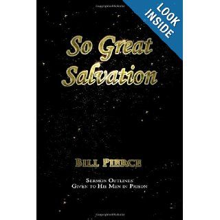 So Great Salvation Sermon Outlines Given to His Men in Prison Bill Pierce 9780615796925 Books