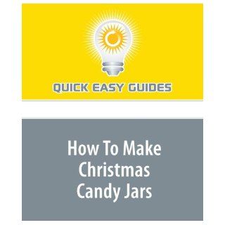 How To Make Christmas Candy Jars: Create Personalized and Inexpensive Candy Jars for Holiday Gift Giving: Quick Easy Guides: 9781440017476: Books
