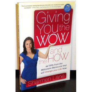 Giving You the WOW and the HOW: 44 Tips From the Millionaire Manicurist that will Change Your Life Now: Sharmen Lane: 9781600376764: Books
