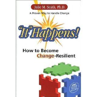 "It" Happens! How to Become Change Resilient: Julie M. Smith: 9780972110303: Books