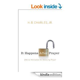 It Happens After Prayer: Biblical Motivation for Believing Prayer   Kindle edition by H. B. Charles Jr.. Religion & Spirituality Kindle eBooks @ .