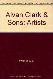 Alvan Clark & Sons, Artists in Optics: Deborah Jean Warner, Robert B. Ariail: 9780943396460: Books
