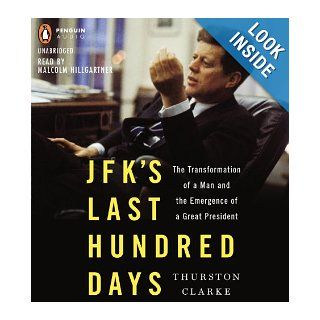 JFK's Last Hundred Days: The Transformation of a Man and The Emergence of a Great President: Thurston Clarke, Malcolm Hillgartner: 9781611761719: Books