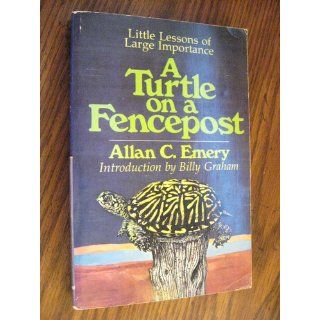 A Turtle On A Fencepost: Little Lessons Of Large Importance: Allan C. Emery, Billy Graham: 9780849928697: Books