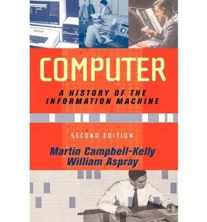 Computer: A History Of The Information Machine (Sloan Technology): Martin Campbell Kelly, William Aspray: 9780813342641: Books