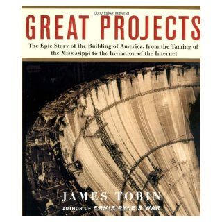 Great Projects: The Epic Story of the Building of America, from the Taming of the Mississippi to the Invention of the Internet: James Tobin: 9780743210645: Books