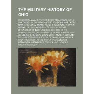 The military history of Ohio; its border annals, its part in the Indian wars, in the war of 1812, in the Mexican war, and in the war of the rebellion,States, history of the Declaration of in: Hiram H. Hardesty: 9781236430960: Books