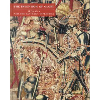 The Invention of Glory: Afonso V and the Pastrana Tapestries: Miguel Angel de Bunes Ibarra, Donald J. La Rocca, Dalila Rodrigues, Yvan Maes De Wit: 9781555953751: Books
