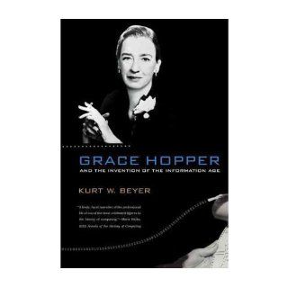 Grace Hopper and the Invention of the Information Age (Lemelson Center Studies in Invention and Innovation) (Paperback)   Common: By (author) Kurt W. Beyer: 0884951732100: Books