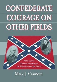 Confederate Courage on Other Fields: Four Lesser Known Accounts of the War Between the States: Mark J. Crawford: 9780786422272: Books