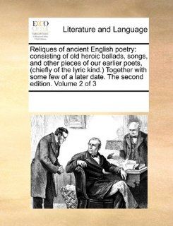 Reliques of ancient English poetry: consisting of old heroic ballads, songs, and other pieces of our earlier poets, (chiefly of the lyric kind.)later date. The second edition. Volume 2 of 3 (9781170324363): See Notes Multiple Contributors: Books