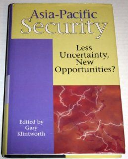 Asia Pacific Security: Less Uncertainty, New Opportunities: Gary Klintworth: 9780312121075: Books
