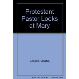 A Protestant Pastor Looks at Mary: Charles Dickson, Graham: 9780879737276: Books
