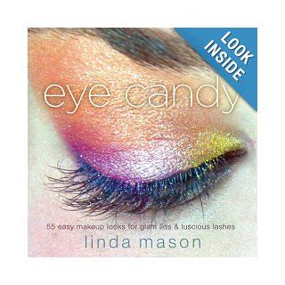 Eye Candy: 55 Easy Makeup Looks for Glam Lids and Luscious Lashes: Linda Mason: 9780823099696: Books