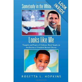 Somebody in the White House Looks Like Me: Thoughts and Poems of Ordinary Black People on the Election of President Barack Obama: Rosetta L. Hopkins: 9781475980189: Books
