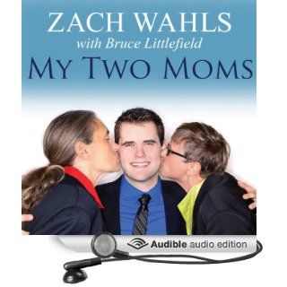 My Two Moms: Lessons of Love, Strength, and What Makes a Family (Audible Audio Edition): Zach Wahls, Bruce Littlefield, Kris Koscheski: Books