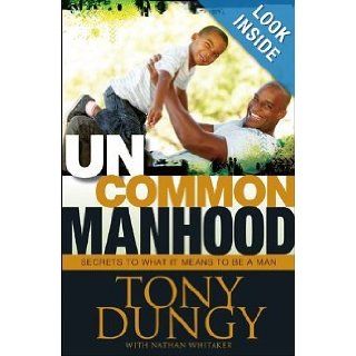 Uncommon Manhood: Secrets to What It Means to Be a Man: Tony Dungy, Nathan Whitaker: 9781414367071: Books