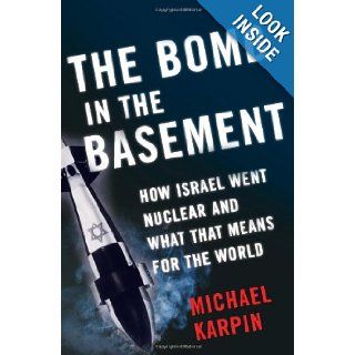 The Bomb in the Basement: How Israel Went Nuclear and What That Means for the World: Michael Karpin: 9780743265942: Books