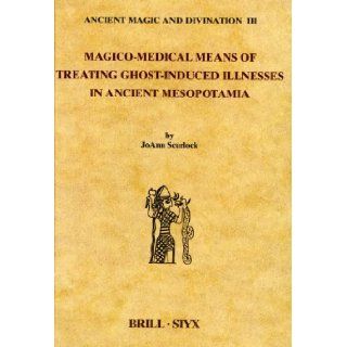 Magico Medical Means of Treating Ghost Induced Illness in Ancient Mesopotamia (Ancient Magic and Divination) (Ancient Magic and Devination) JoAnn Scurlock 9789004123977 Books
