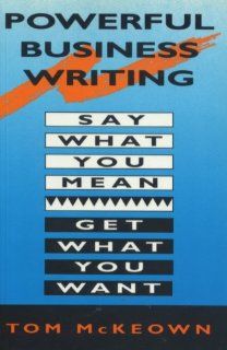 Powerful Business Writing: Say What You Mean, Get What You Want: Tom McKeown: 9780898795288: Books