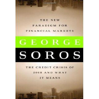 The New Paradigm for Financial Markets The Credit Crisis of 2008 and What It Means George Soros 9781586486839 Books