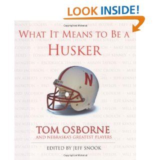 What It Means to Be a Husker: Tom Osborne and Nebraska's Greatest Players: Jeff Snook, Tom Osborne: 9781572436626: Books