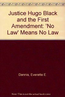 Justice Hugo Black and the First Amendment: "'No Law' Means No Law": Everette E. Dennis, Donald M. Gillmor, David L. Grey: 9780813819051: Books