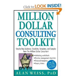 Million Dollar Consulting (TM) Toolkit: Step By Step Guidance, Checklists, Templates and Samples from "The Million Dollar Consultant": Alan Weiss: 9780471740278: Books