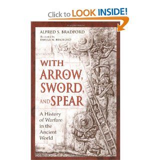 With Arrow, Sword, and Spear: A History of Warfare in the Ancient World (9780275952594): Alfred S. Bradford: Books