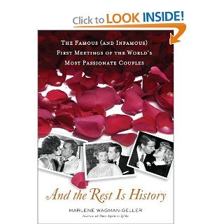 And the Rest Is History: The Famous (and Infamous) First Meetings of the World's Most Passionate Couples: Marlene Wagman Geller: Books