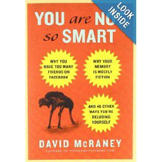 You Are Not So Smart: Why You Have Too Many Friends on Facebook, Why Your Memory Is Mostly Fiction, and 46 Other Ways You're Deluding Yourself: David McRaney: 8580001059228: Books