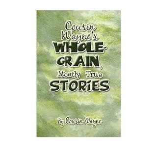 Cousin Wayne's Whole Grain, Mostly True Stories: Cousin Wayne: 9781606109168: Books