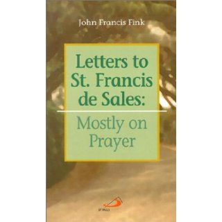 Letters to St. Francis De Sales: Mostly on Prayer: John F. Fink, De Sales, Saint Francis: 9780818909221: Books