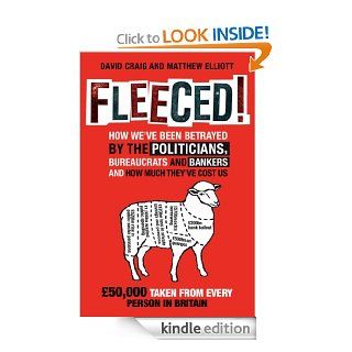 Fleeced!: How we've been betrayed by the politicians, bureaucrats and bankers   and how much they've cost us eBook: David Craig, Matthew Elliot: Kindle Store