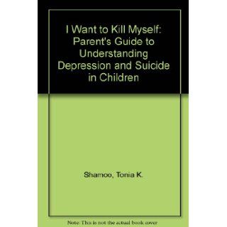 "I Want to Kill Myself": Helping Your Child Cope With Depression and Suicidal Thoughts: Tonia K. Shamoo, Philip G. Patros: 9780669211306: Books