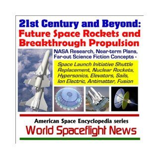 21st Century and Beyond   Future Space Rockets and Breakthrough Propulsion, NASA Research, Near term Plans, and Far out Science Fiction Concepts fromSails, Ion Electric, Antimatter, and Fusion: World Spaceflight News: 9781931828734: Books