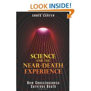 Science and the Near Death Experience: How Consciousness Survives Death: Chris Carter: 9781594773563: Books