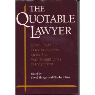 The Quotable Lawyer: Nearly 2, 600 of the Best Quotes on Law from Ancient Times to the Present: David Shrager, Elizabeth Frost: 9780816020584: Books