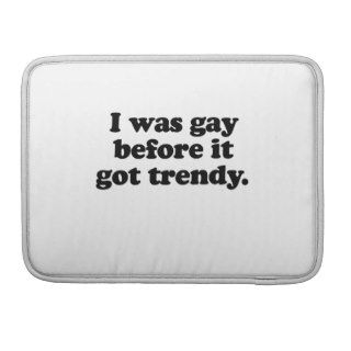 I was gay before it got trendy MacBook pro sleeves