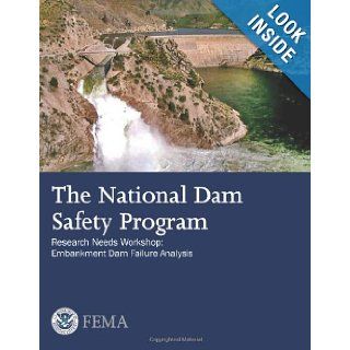 The National Dam Safety Program Research Needs Workshop: Embankment Dam Failure Analysis: U. S. Department of Homeland Security, Federal Emergency Management Agency: 9781482716665: Books
