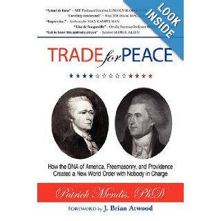 TRADE for PEACE: How the DNA of America, Freemasonry, and Providence Created a New World Order with Nobody in Charge: Dr. Patrick Mendis: 9781440115462: Books