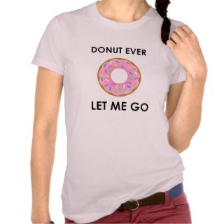Donut Ever Let Me Go Funny T shirt