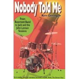 Nobody Told Me: From Basement Band to Jack and the John Lennon Sessions: Ken Geringer: 9780970712608: Books
