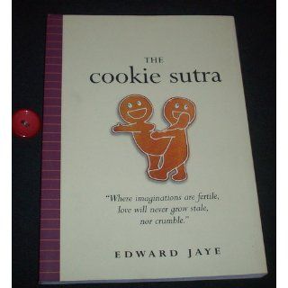The Cookie Sutra: An Ancient Treatise: that Love Shall Never Grow Stale. Nor Crumble.: Edward Jaye: 9780761138099: Books