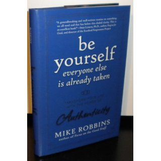 Be Yourself, Everyone Else is Already Taken: Transform Your Life with the Power of Authenticity: Mike Robbins: 9780470395011: Books