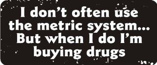3   I Don't Often Use The Metric SystemBut When I Do I'm Buying Drugs 1 1/4" x 3" Hard Hat Biker Helmet Stickers Bs223 Automotive
