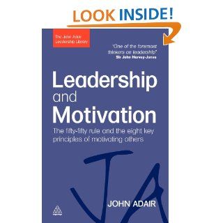 Leadership and Motivation: The Fifty Fifty Rule and the Eight Key Principles of Motivating Others (The John Adair Leade): John Adair: 9780749454821: Books